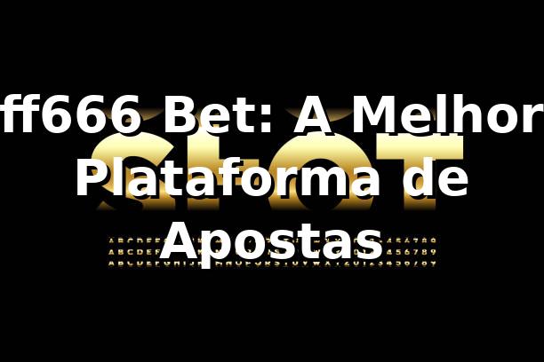 ff666 Bet: A Melhor Plataforma de Apostas