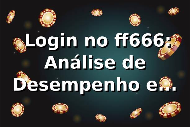 📊 Login no ff666: Análise de Desempenho e Eficiência 2026